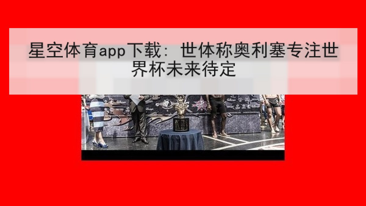 星空体育app下载: 世体称奥利塞专注世界杯未来待定 星空体育app下载: 世体称奥利塞专注世界杯未来待定