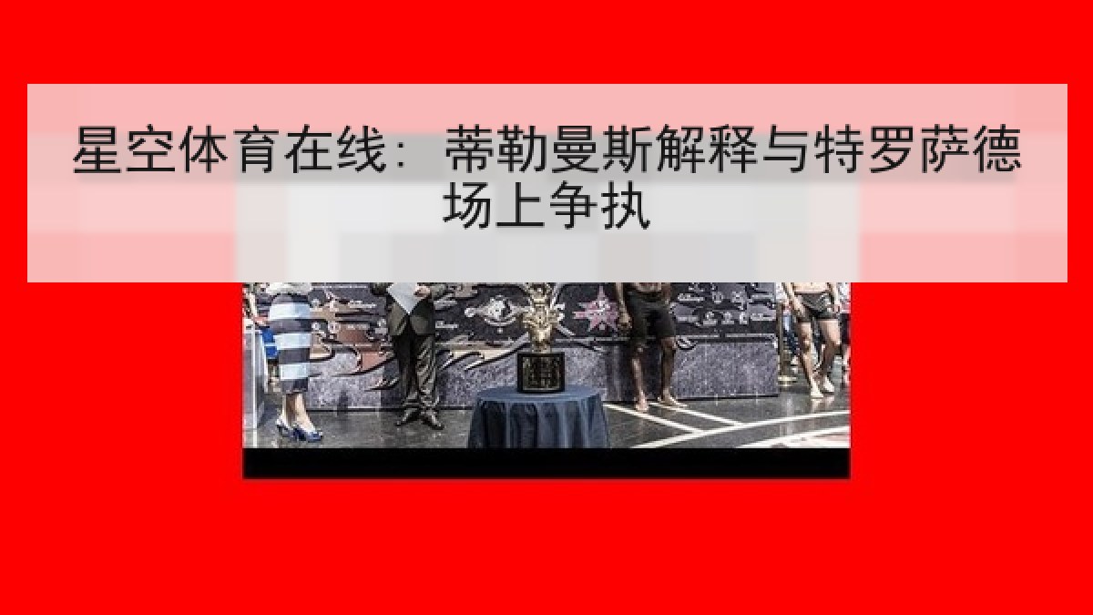 星空体育在线: 蒂勒曼斯解释与特罗萨德场上争执 星空体育在线: 蒂勒曼斯解释与特罗萨德场上争执